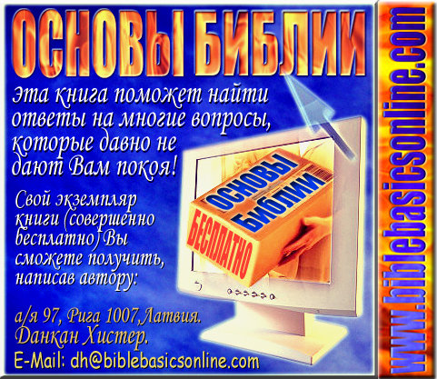 Основы БИБЛИИ эта книга   поможет найти ответы на многие вопросы, которые давно не дают вам покоя! Написав нам, Вы получите свой экземпляр совершенно бесплатно. 
Мы считаем своим долгом помочь каждому самостоятельно разобраться в «Книге книг» в которой  -  ключ к Жизни!   
